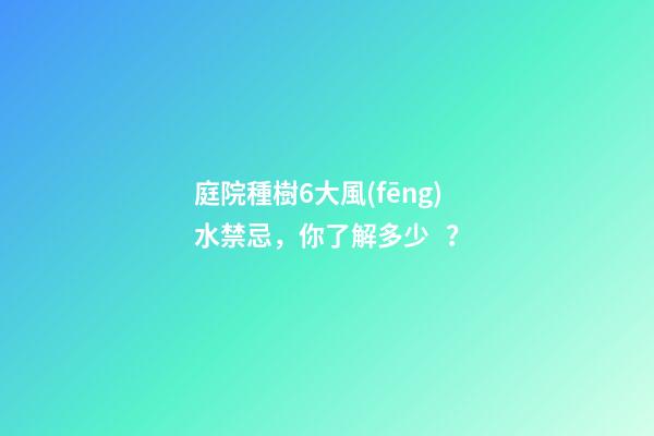 庭院種樹6大風(fēng)水禁忌，你了解多少？
